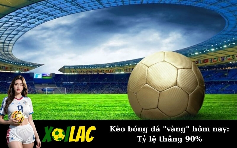 Kèo bóng đá “vàng” hôm nay: Tỷ lệ thắng 90%