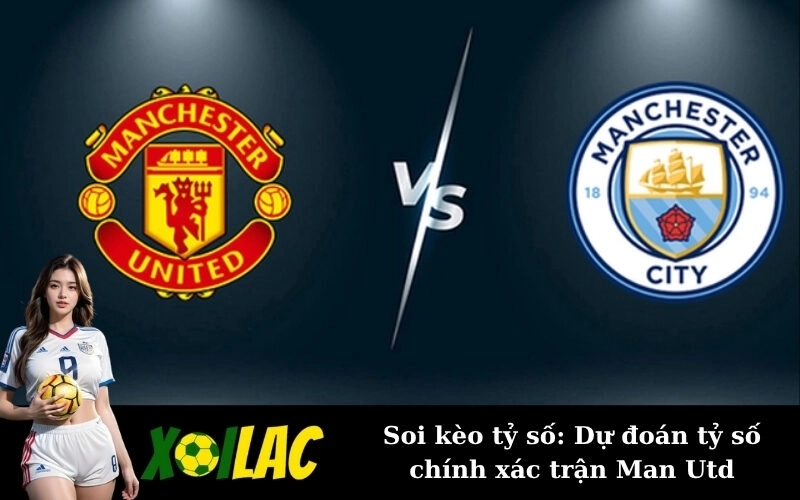 Soi kèo tỷ số: Dự đoán tỷ số chính xác trận Man Utd